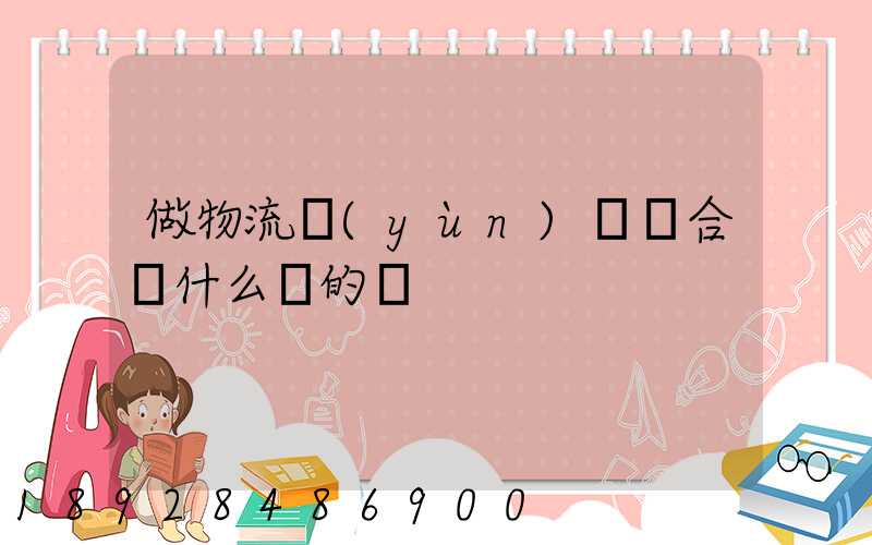 做物流運(yùn)輸適合買什么樣的車