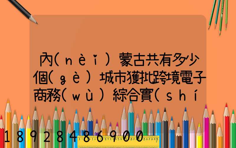 內(nèi)蒙古共有多少個(gè)城市獲批跨境電子商務(wù)綜合實(shí)驗(yàn)區(qū)