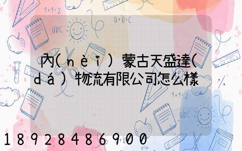 內(nèi)蒙古天盛達(dá)物流有限公司怎么樣