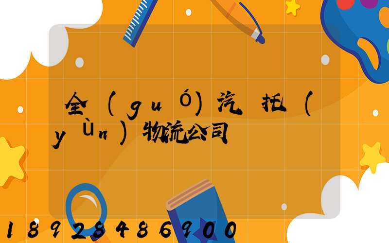 全國(guó)汽車托運(yùn)物流公司電話