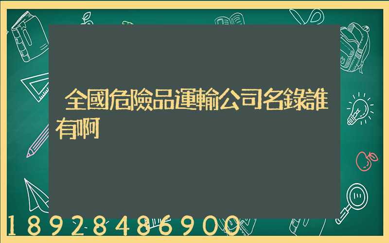 全國危險品運輸公司名錄誰有啊