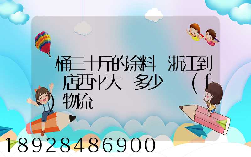 兩桶三十斤的涂料從浙江到駐馬店西平大摡多少錢發(fā)物流