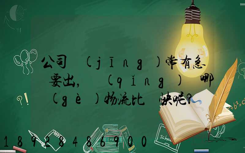 公司經(jīng)常有急貨要出，請(qǐng)問哪個(gè)物流比較快呢？