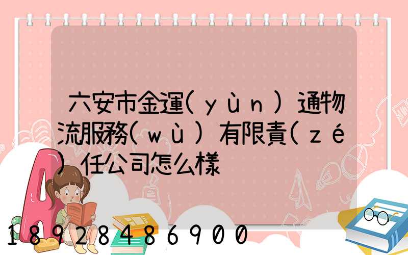 六安市金運(yùn)通物流服務(wù)有限責(zé)任公司怎么樣