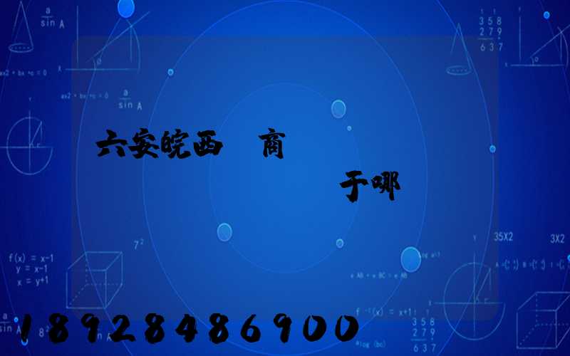 六安皖西電商產(chǎn)業(yè)園屬于哪個區(qū)