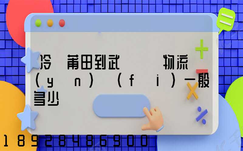 冷從莆田到武漢凍車物流運(yùn)費(fèi)一般多少