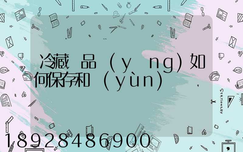 冷藏藥品應(yīng)如何保存和運(yùn)輸