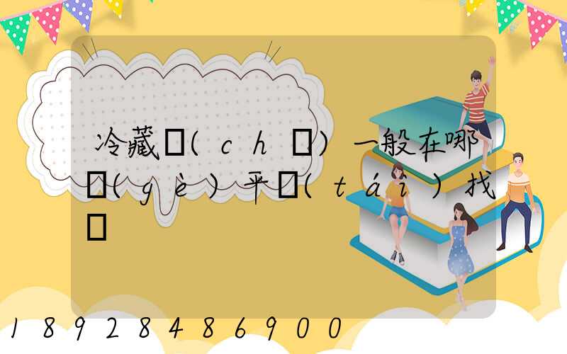 冷藏車(chē)一般在哪個(gè)平臺(tái)找貨