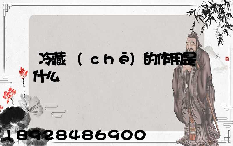 冷藏車(chē)的作用是什么