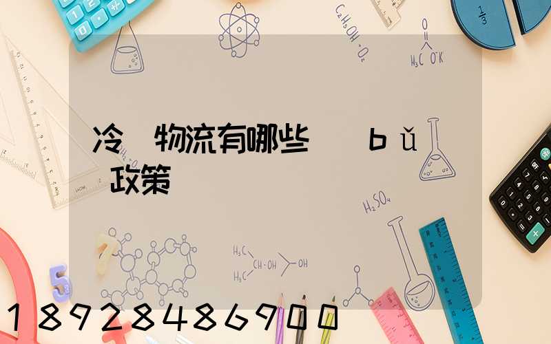 冷鏈物流有哪些補(bǔ)貼政策