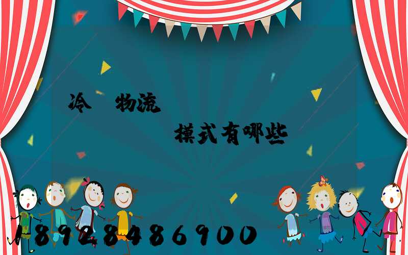 冷鏈物流運(yùn)營(yíng)模式有哪些