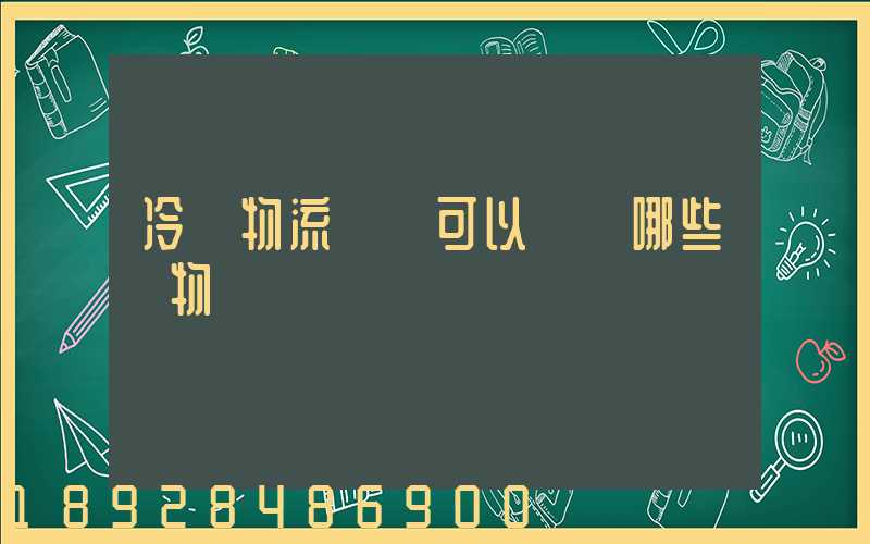 冷鏈物流運輸可以運輸哪些貨物