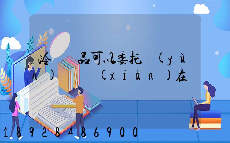 冷鏈藥品可以委托運(yùn)輸嗎現(xiàn)在