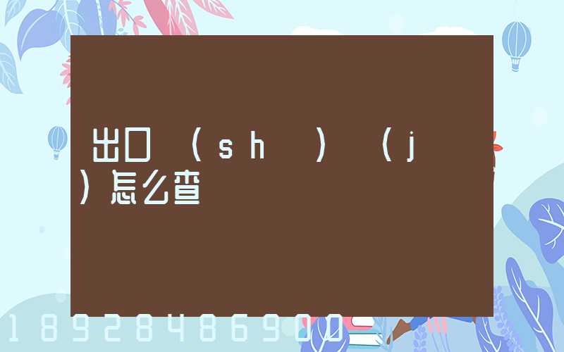 出口數(shù)據(jù)怎么查詢