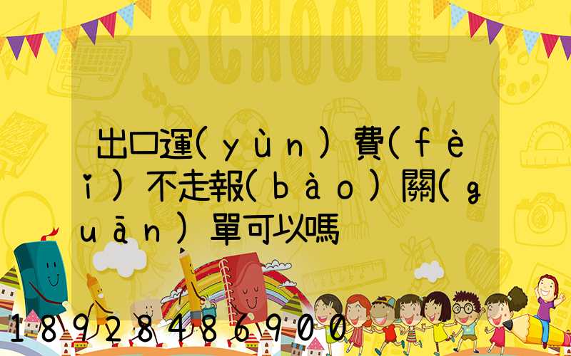 出口運(yùn)費(fèi)不走報(bào)關(guān)單可以嗎