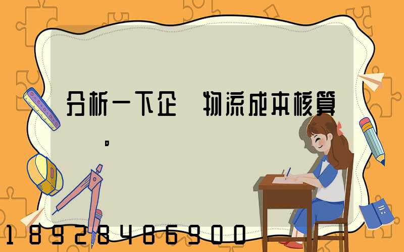 分析一下企業物流成本核算現狀。