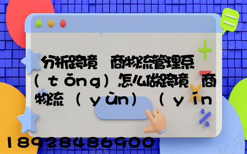 分析跨境電商物流管理系統(tǒng)怎么做跨境電商物流運(yùn)營(yíng)方案