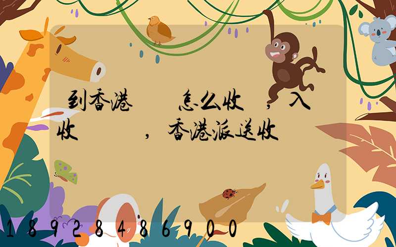 到香港運輸怎么收費,入倉收費標準,香港派送收費標準