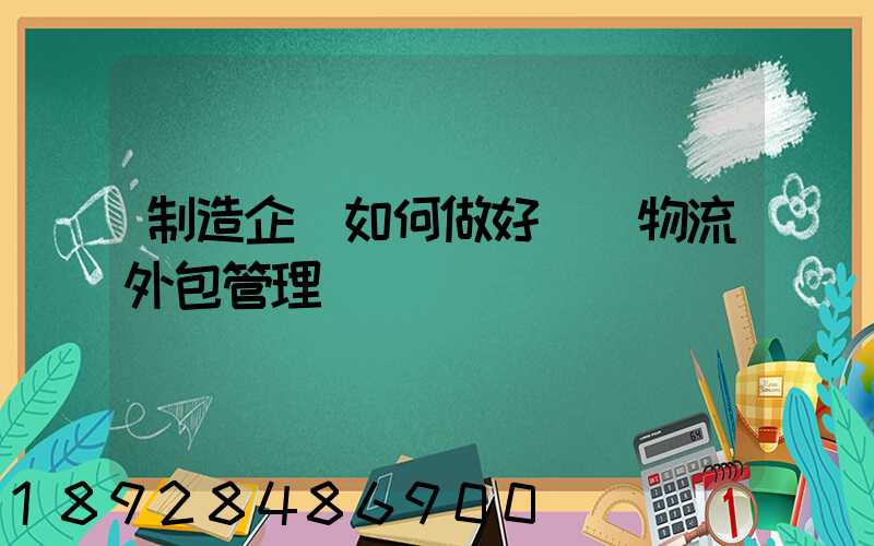 制造企業如何做好運輸物流外包管理