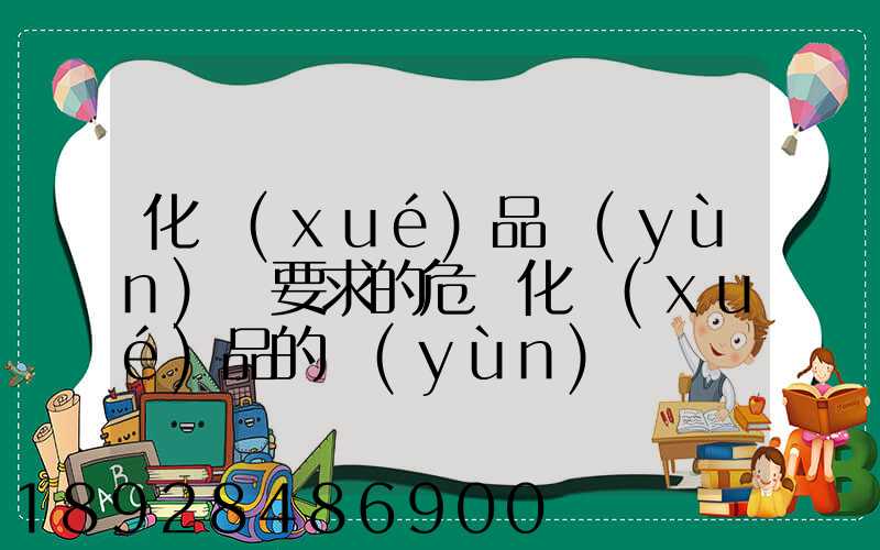 化學(xué)品運(yùn)輸要求的危險化學(xué)品的運(yùn)輸