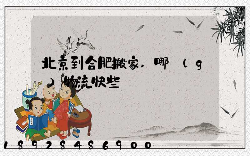 北京到合肥搬家,哪個(gè)物流快些