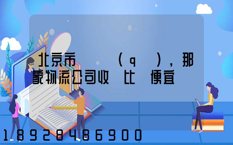 北京市豐臺區(qū),那家物流公司收費比較便宜