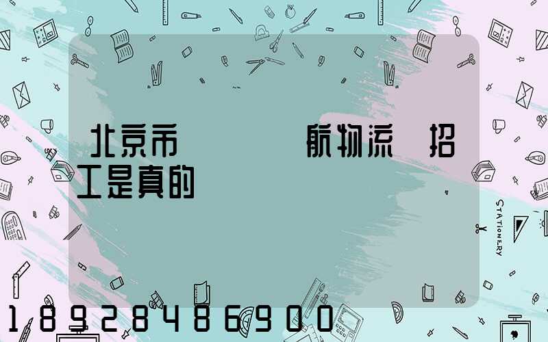 北京市順義區順航物流園招工是真的嗎