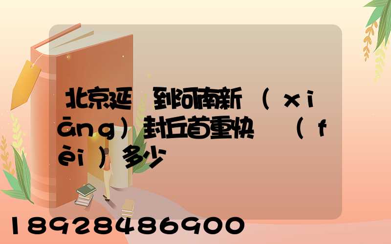 北京延慶到河南新鄉(xiāng)封丘首重快遞費(fèi)多少