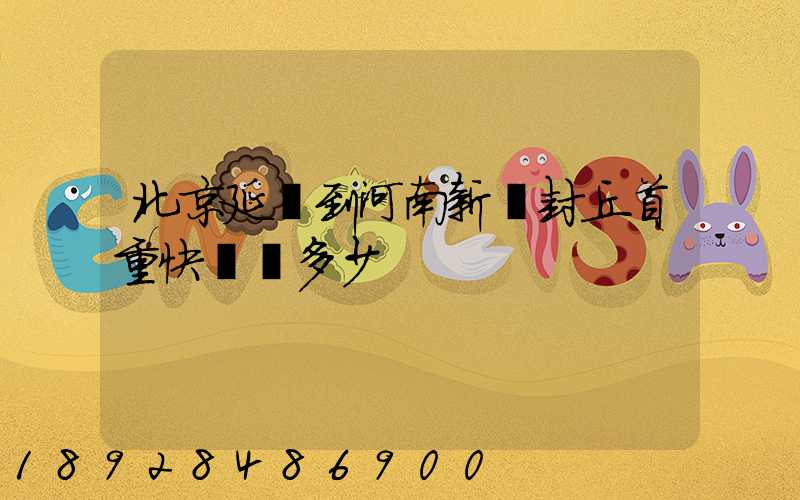 北京延慶到河南新鄉封丘首重快遞費多少