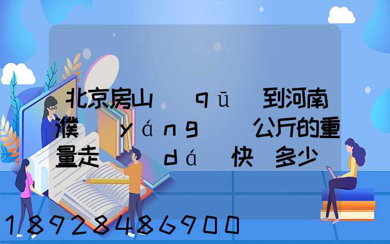 北京房山區(qū)到河南濮陽(yáng)兩公斤的重量走韻達(dá)快遞多少錢(qián)