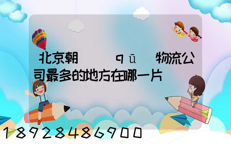 北京朝陽區(qū)物流公司最多的地方在哪一片