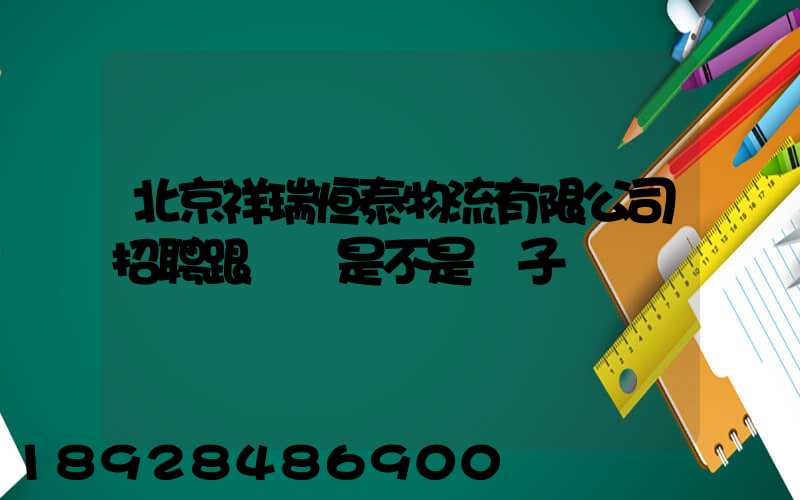 北京祥瑞恒泰物流有限公司招聘跟單員是不是騙子