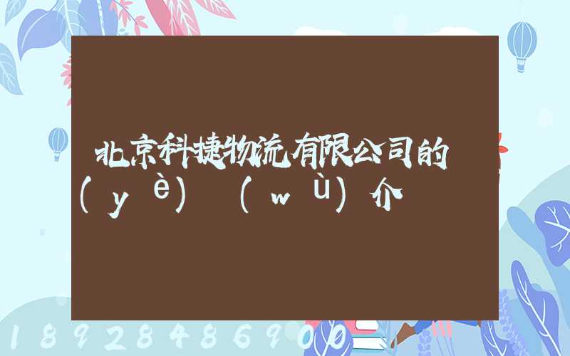 北京科捷物流有限公司的業(yè)務(wù)介紹