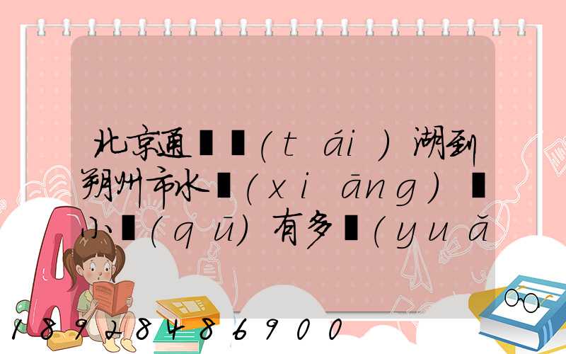 北京通縣臺(tái)湖到朔州市水鄉(xiāng)灣小區(qū)有多遠(yuǎn)