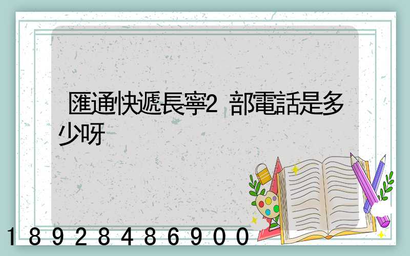匯通快遞長寧2部電話是多少呀