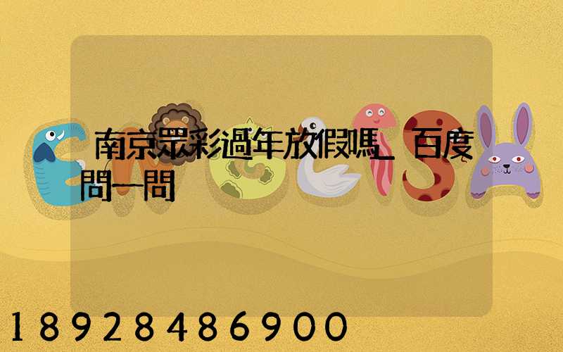 南京眾彩過年放假嗎_百度問一問