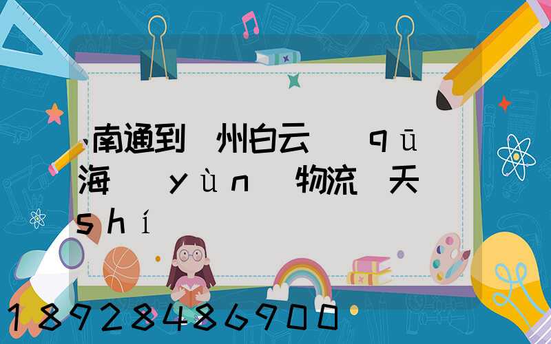 南通到廣州白云區(qū)海運(yùn)物流幾天時(shí)間