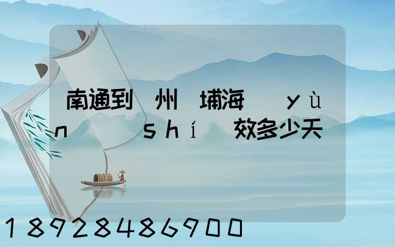 南通到廣州黃埔海運(yùn)時(shí)效多少天