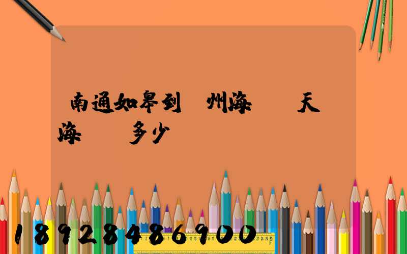 南通如皋到廣州海運幾天,海運費多少錢