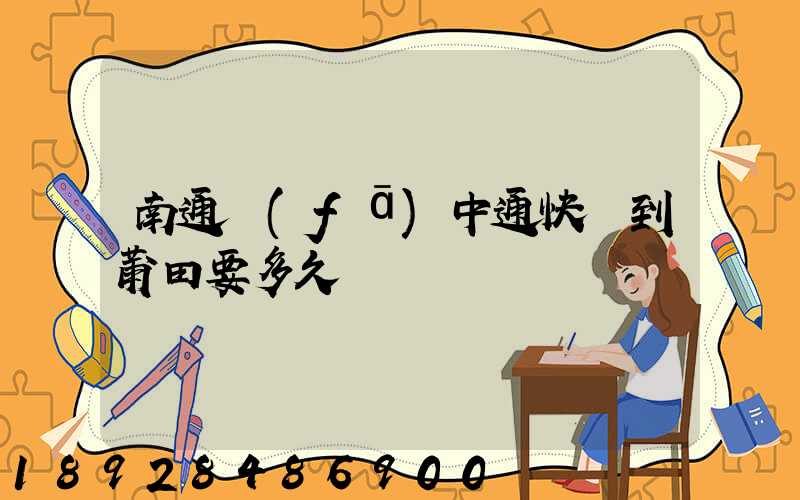 南通發(fā)中通快遞到莆田要多久