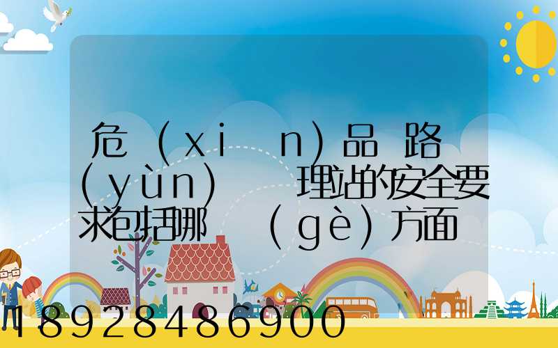 危險(xiǎn)品鐵路運(yùn)輸辦理站的安全要求包括哪幾個(gè)方面