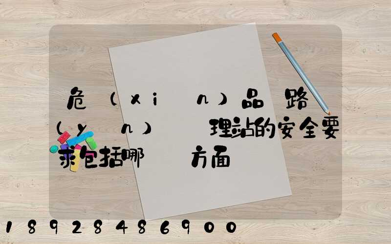 危險(xiǎn)品鐵路運(yùn)輸辦理站的安全要求包括哪幾個方面