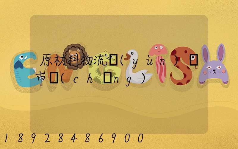 原材料物流運(yùn)輸市場(chǎng)