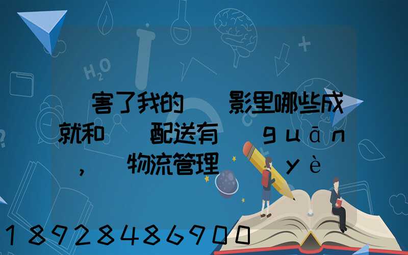 厲害了我的國電影里哪些成就和倉儲配送有關(guān),對物流管理專業(yè)的發(fā)