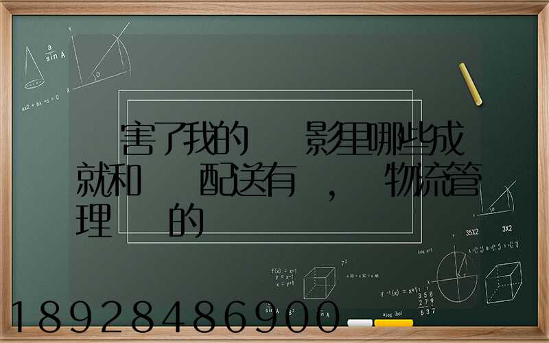 厲害了我的國電影里哪些成就和倉儲配送有關,對物流管理專業的發