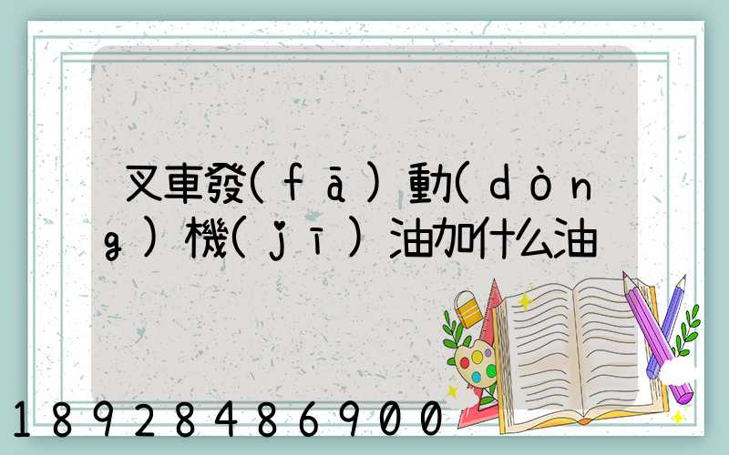 叉車發(fā)動(dòng)機(jī)油加什么油