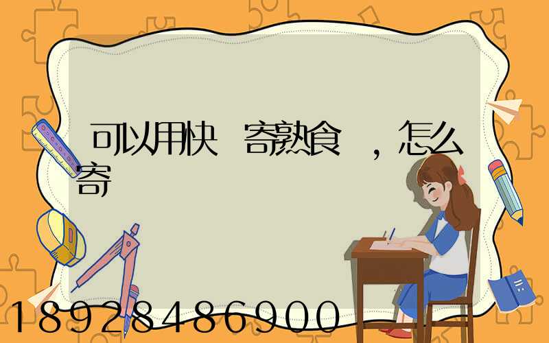 可以用快遞寄熟食嗎,怎么寄