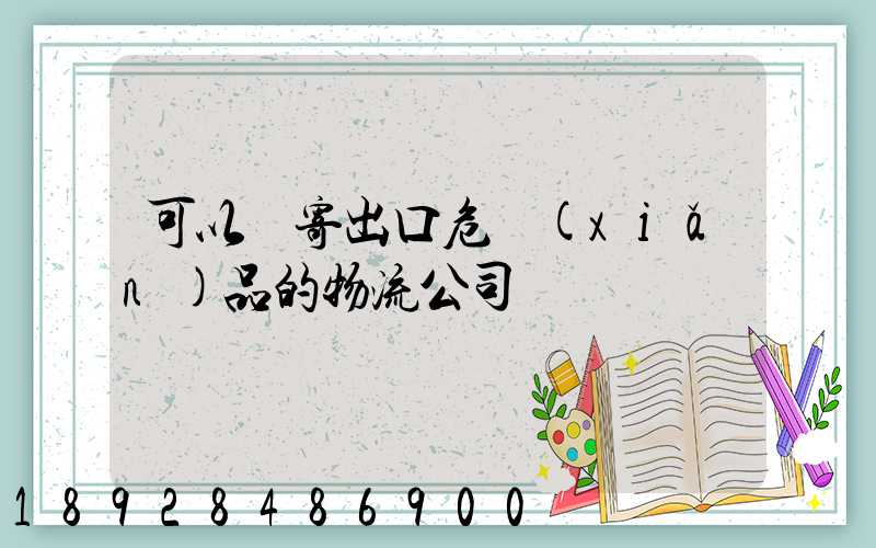 可以郵寄出口危險(xiǎn)品的物流公司