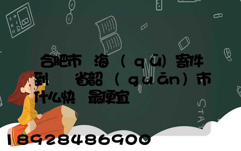 合肥市瑤海區(qū)寄件到廣東省韶關(guān)市什么快遞最便宜