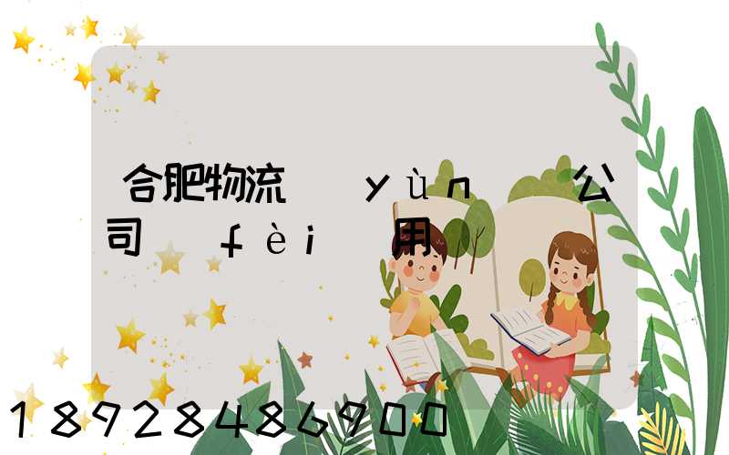 合肥物流運(yùn)輸公司費(fèi)用